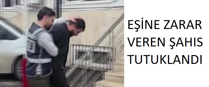 Eşinin evine zarar veren şahıs tutuklandı